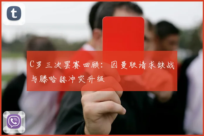 C罗三次罢赛回顾：因曼联请求缺战与滕哈赫冲突升级