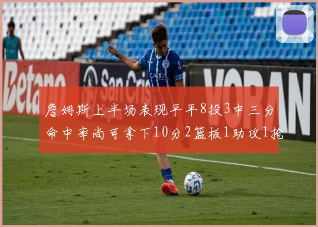 詹姆斯上半场表现平平8投3中三分命中率尚可拿下10分2篮板1助攻1抢断1盖帽