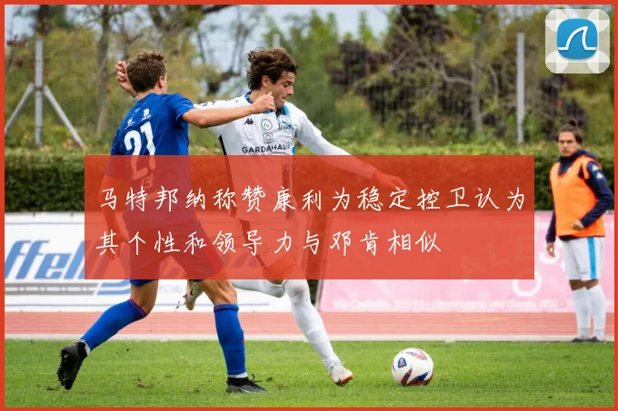 马特邦纳称赞康利为稳定控卫认为其个性和领导力与邓肯相似