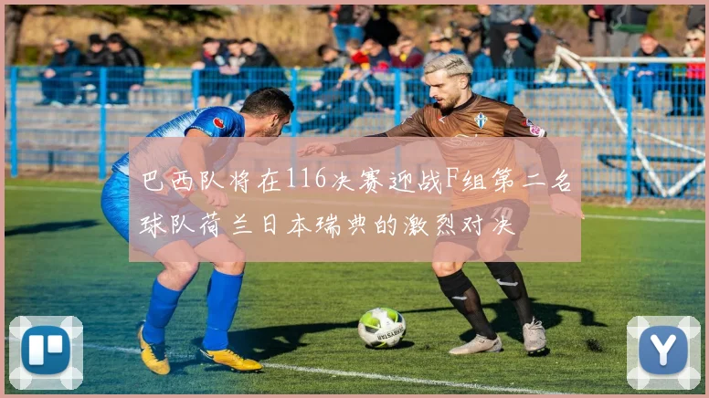 巴西队将在116决赛迎战F组第二名球队荷兰日本瑞典的激烈对决