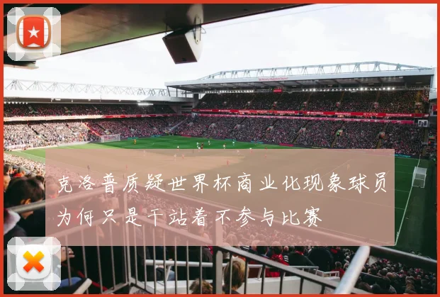 克洛普质疑世界杯商业化现象球员为何只是干站着不参与比赛