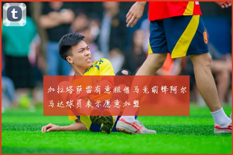 加拉塔萨雷有意租借马竞前锋阿尔马达球员表示愿意加盟