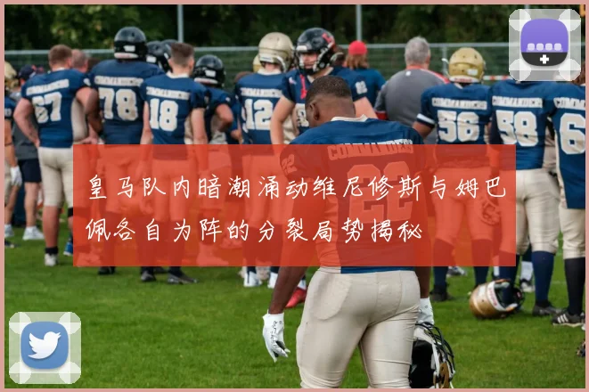 皇马队内暗潮涌动维尼修斯与姆巴佩各自为阵的分裂局势揭秘
