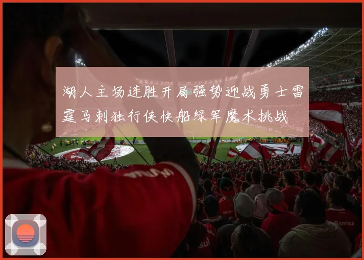 湖人主场连胜开局强势迎战勇士雷霆马刺独行侠快船绿军魔术挑战