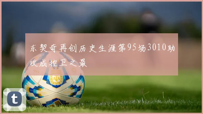 东契奇再创历史生涯第95场3010助攻成控卫之最