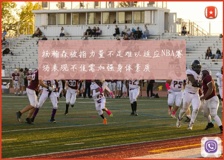 杨瀚森被指力量不足难以适应NBA赛场表现不佳需加强身体素质