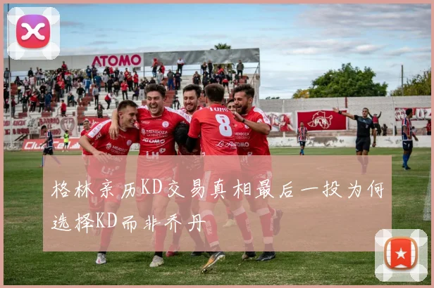 格林亲历KD交易真相最后一投为何选择KD而非乔丹