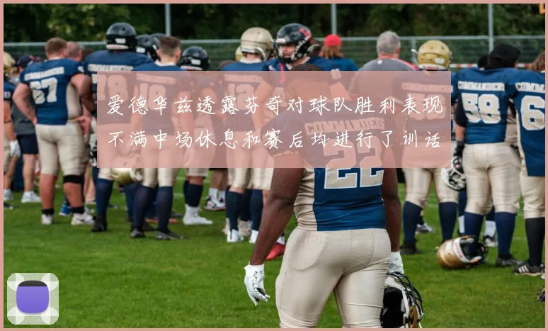 爱德华兹透露芬奇对球队胜利表现不满中场休息和赛后均进行了训话
