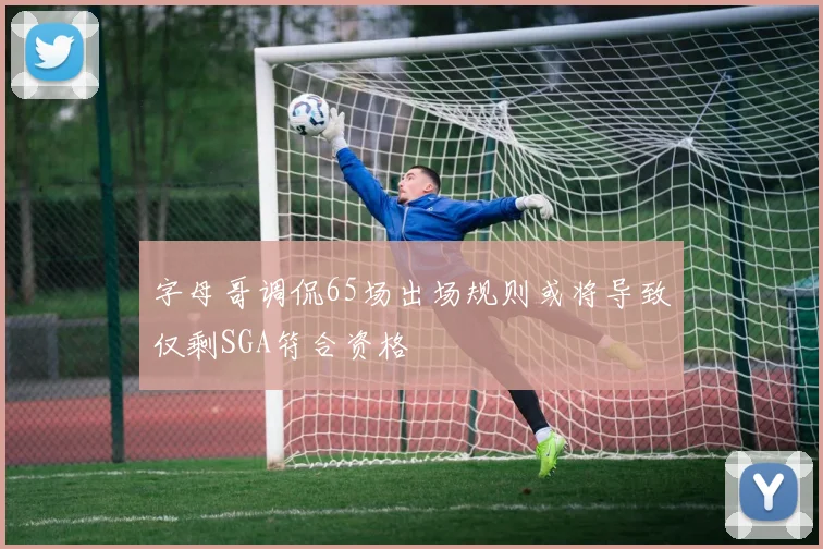 字母哥调侃65场出场规则或将导致仅剩SGA符合资格