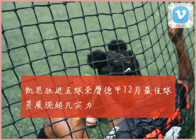 凯恩独进五球荣膺德甲12月最佳球员展现超凡实力