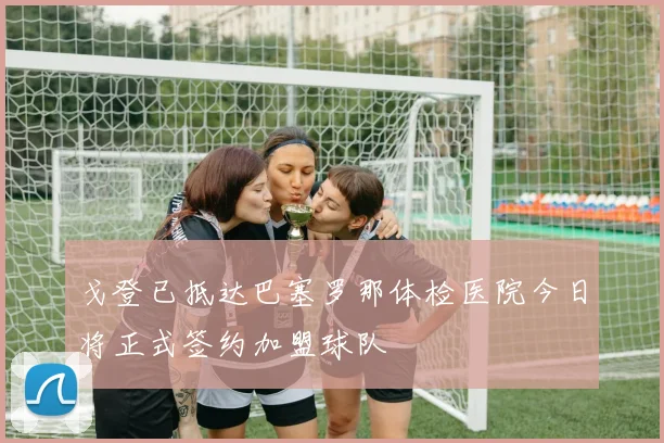 戈登已抵达巴塞罗那体检医院今日将正式签约加盟球队