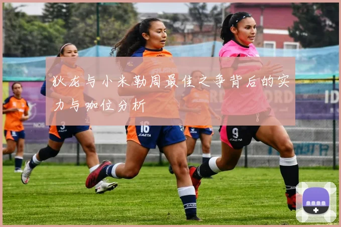 狄龙与小米勒周最佳之争背后的实力与咖位分析
