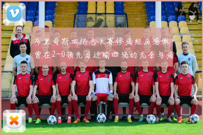 布里奇斯回忆总决赛惨痛经历感慨曾在2-0领先后连输四场的无奈与痛苦