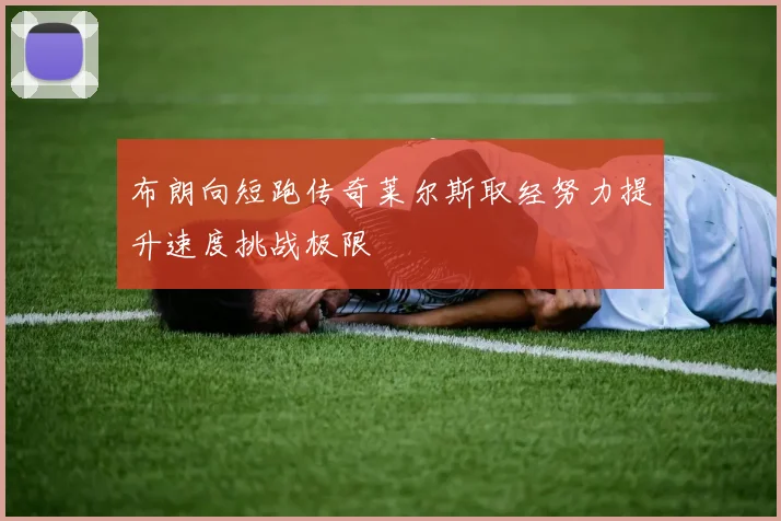 布朗向短跑传奇莱尔斯取经努力提升速度挑战极限