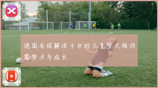 德国名宿解读卡尔的儿皇梦之路仍需努力与成长