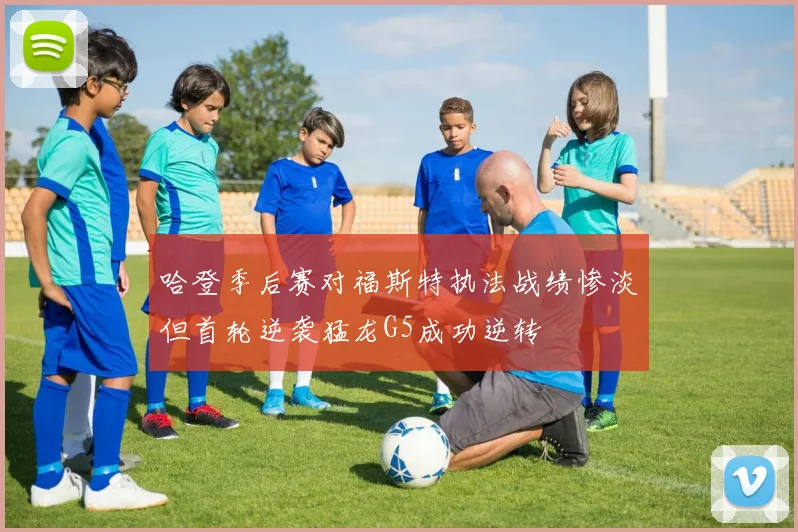 哈登季后赛对福斯特执法战绩惨淡但首轮逆袭猛龙G5成功逆转